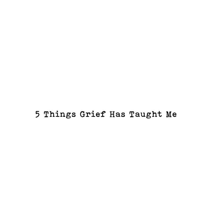 5 Things Grief Has Taught Me