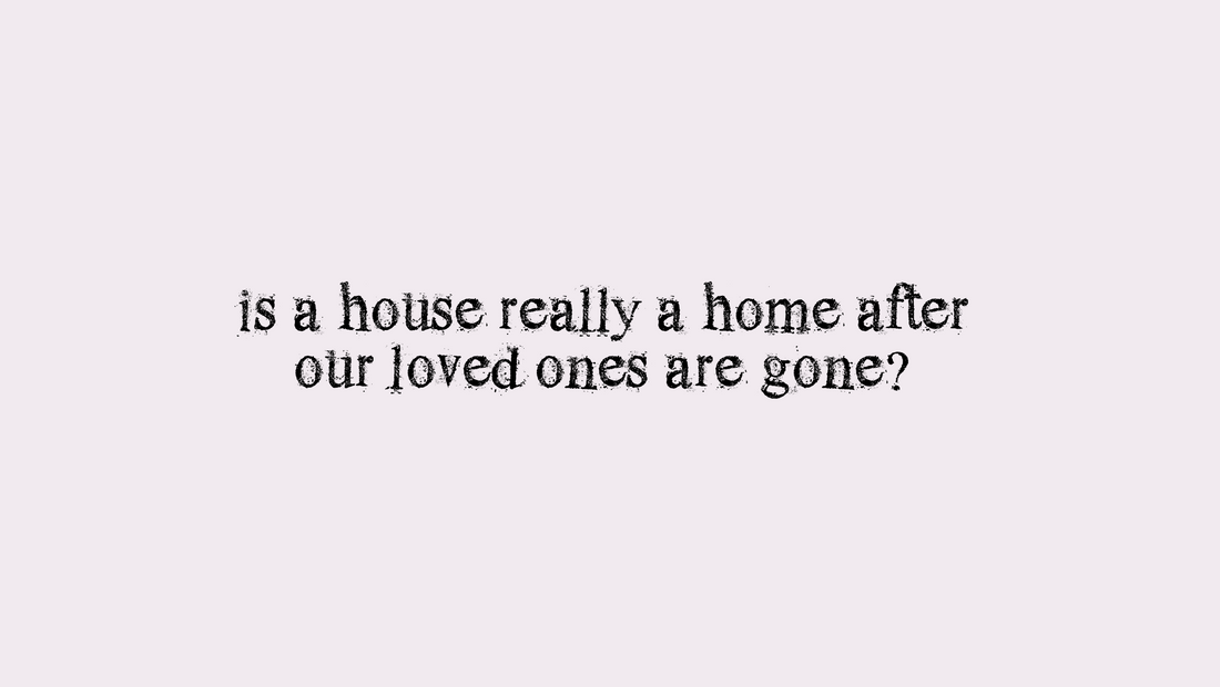 Is A House Really A Home After Our Loved Ones Are Gone?